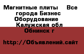 Магнитные плиты. - Все города Бизнес » Оборудование   . Калужская обл.,Обнинск г.